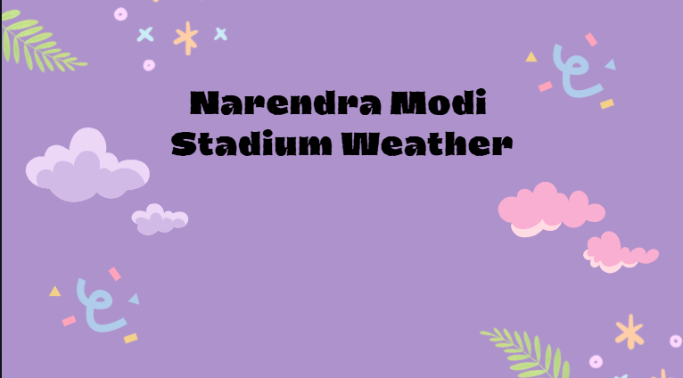 Narendra Modi Stadium Weather Narendra Modi Stadium Weather